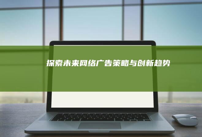 探索未来：网络广告策略与创新趋势