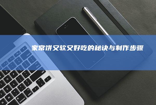 家常饼又软又好吃的秘诀与制作步骤